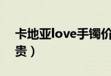 卡地亚love手镯价格（卡地亚手镯一般有多贵）