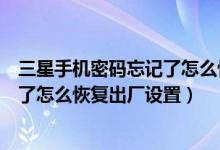 三星手机密码忘记了怎么恢复出厂设置（三星手机密码忘记了怎么恢复出厂设置）