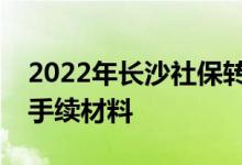 2022年长沙社保转移流程网上办理需要哪些手续材料