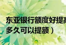 东亚银行额度好提高吗（东亚银行信用卡使用多久可以提额）