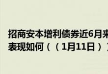 招商安本增利债券近6月来在同类基金中上升9名同公司基金表现如何（（1月11日））