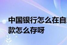 中国银行怎么在自助上存款 中国银行自助存款怎么存呀