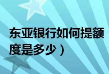 东亚银行如何提额（东亚银行信用卡提现的额度是多少）