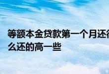 等额本金贷款第一个月还很多 等额本息贷款最后一个月为什么还的高一些