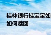 桂林银行桂宝宝如何赎回 桂林银行理财产品如何赎回