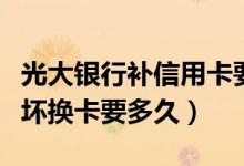 光大银行补信用卡要多久（光大银行信用卡损坏换卡要多久）