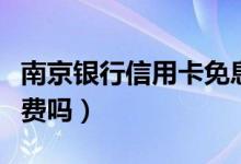 南京银行信用卡免息期（南京银行信用卡免年费吗）