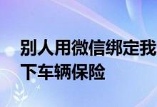 别人用微信绑定我的银行卡 怎么查询我的名下车辆保险