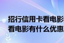 招行信用卡看电影打折 招行的信用卡在重庆看电影有什么优惠