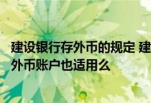 建设银行存外币的规定 建设银行：我设置的最低通知标准对外币账户也适用么