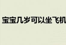 宝宝几岁可以坐飞机（儿童机票是怎么算的）