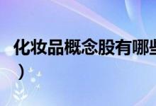 化妆品概念股有哪些（化妆品概念龙头股一览）