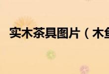 实木茶具图片（木鱼石茶具价格一般多少）