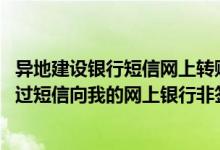 异地建设银行短信网上转账限额 建设银行：网银盾客户可通过短信向我的网上银行非签约账户转账吗
