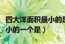 四大洋面积最小的是哪个海洋（四大洋面积最小的一个是）