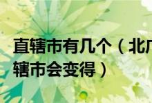 直辖市有几个（北广上的广州是不是是不是直辖市会变得）