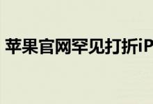 苹果官网罕见打折iPhone13全系优惠600元