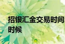 招银汇金交易时间 招银汇金交易时间是什么时候