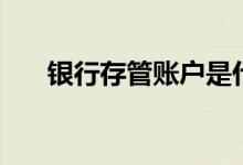 银行存管账户是什么意思（银行存管）