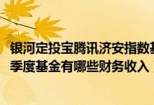 银河定投宝腾讯济安指数基金什么时候能赎回（2021年第二季度基金有哪些财务收入）