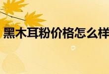 黑木耳粉价格怎么样（黑木耳粉有什么功效）