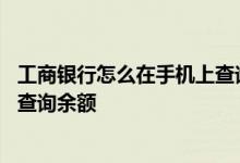工商银行怎么在手机上查询余额 工商银行：在手机银行如何查询余额