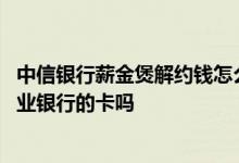 中信银行薪金煲解约钱怎么没回来 中信银行薪金煲不支持农业银行的卡吗