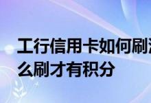 工行信用卡如何刷满20万积分 工行信用卡怎么刷才有积分