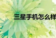 三星手机怎么样（三星手机怎么样）