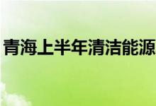 青海上半年清洁能源发电量超过400亿千瓦时
