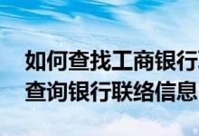 如何查找工商银行联络信息 工商银行：如何查询银行联络信息