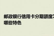 邮政银行信用卡分期额度怎么样 邮政银行信用卡账单分期有哪些特色