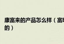 康富来的产品怎么样（富昕康和富欣康哪个是真的,哪个是假的）
