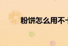 粉饼怎么用不卡粉（粉饼怎么用）
