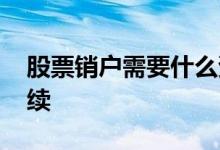 股票销户需要什么资料 股票销户需要什么手续