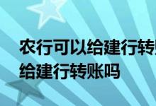 农行可以给建行转账吗扣手续费吗 农行可以给建行转账吗