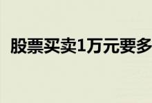 股票买卖1万元要多少手续费 股票买卖口诀