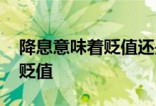 降息意味着贬值还是升值 降息是钱升值还是贬值
