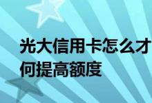光大信用卡怎么才能提高额度 光大信用卡如何提高额度