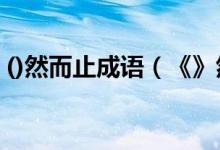 ()然而止成语（《》然而止,《》然成风成语）