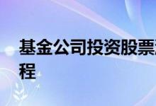 基金公司投资股票流程 基金公司投资股票流程