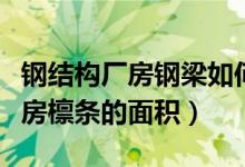 钢结构厂房钢梁如何计算（如何算出钢结构厂房檩条的面积）