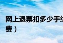 网上退票扣多少手续费（网上退票扣多少手续费）