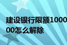 建设银行限额1000怎么解除 建设银行限额1000怎么解除