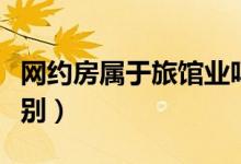 网约房属于旅馆业吗（网约房和旅馆有什么区别）
