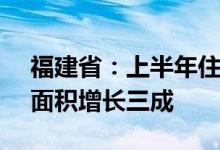 福建省：上半年住宅销售额下降26.8%待售面积增长三成