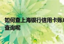 如何查上海银行信用卡账单 上海银行信用卡的账单情况如何查询呢