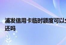 浦发信用卡临时额度可以分期吗 信用卡的临时额度可以分期还吗