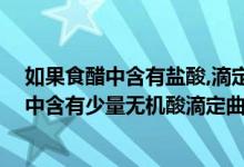 如果食醋中含有盐酸,滴定曲线有何变化,为什么（如果食醋中含有少量无机酸滴定曲线有何变化答案）