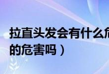 拉直头发会有什么危害吗（拉直头发会有很大的危害吗）